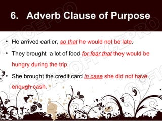 6. Adverb Clause of Purpose

• He arrived earlier, so that he would not be late.

• They brought a lot of food for fear th...