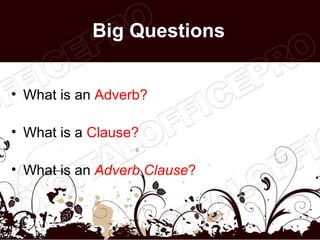 Big Questions


• What is an Adverb?

• What is a Clause?

• What is an Adverb Clause?
 