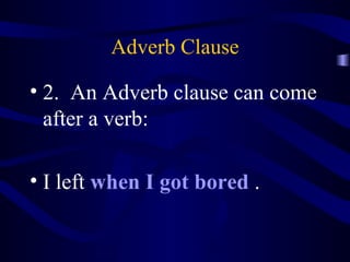 Adverb Clause 2.  An Adverb clause can come after a verb: I left  when I got bored  . 
