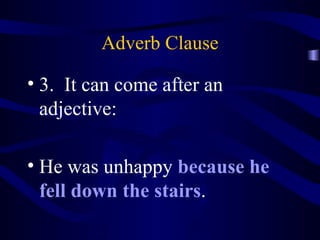 Adverb Clause 3.  It can come after an adjective: He was unhappy  because he fell down the stairs . 