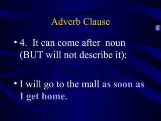 Adverb Clause 4.  It can come after  noun (BUT will not describe it): I will go to the mall  as soon as I get home . 