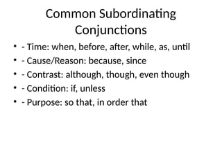 Common Subordinating
Conjunctions
• - Time: when, before, after, while, as, until
• - Cause/Reason: because, since
• - Contrast: although, though, even though
• - Condition: if, unless
• - Purpose: so that, in order that
 