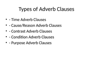 Types of Adverb Clauses
• - Time Adverb Clauses
• - Cause/Reason Adverb Clauses
• - Contrast Adverb Clauses
• - Condition Adverb Clauses
• - Purpose Adverb Clauses
 