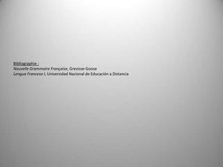 Bibliographie :Nouvelle Grammaire Française, Grevisse-GooseLengua Francesa I, Universidad Nacional de Educación a Distancia