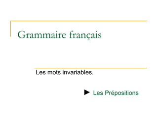Grammaire français Les mots invariables. ►  Les Prépositions   
