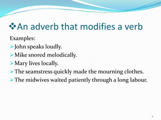 An adverb that modifies a verbExamples:John speaks loudly.