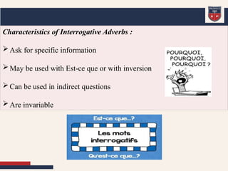 Characteristics of Interrogative Adverbs :
Ask for specific information
May be used with Est-ce que or with inversion
Can be used in indirect questions
Are invariable
 