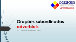 Orações subordinadas
adverbiais
Prof.: Adrian do Nascimento Vieira
 