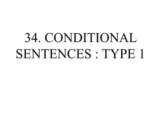 34. CONDITIONAL
SENTENCES : TYPE 1
 