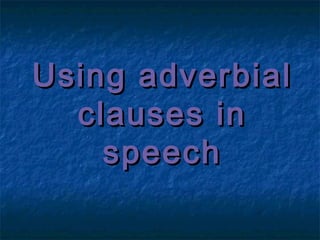 Using adverbial
  clauses in
    speech
 