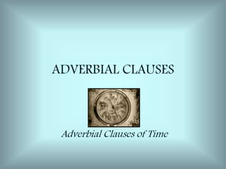 ADVERBIAL CLAUSES
Adverbial Clauses of Time
 