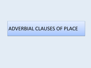 ADVERBIAL CLAUSES OF PLACE
 