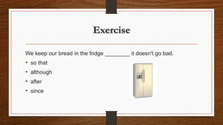 Exercise
We keep our bread in the fridge ________ it doesn't go bad.
• so that
• although
• after
• since
 