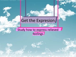 Get the Expresion
Study how to express relieved
          feelings
 