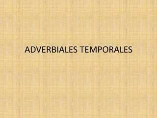 ADVERBIALES TEMPORALES
 