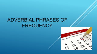 ADVERBIAL PHRASES OF
FREQUENCY
 
