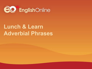 Lunch & Learn
Adverbial Phrases
 