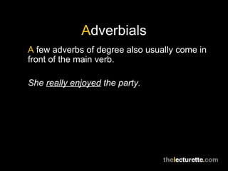 A dverbials A  few adverbs of degree also usually come in front of the main verb. She  really enjoyed  the party. 