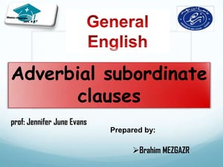 Adverbial subordinate
       clauses
prof: Jennifer June Evans
                            Prepared by:

                                 Brahim MEZGAZR
 
