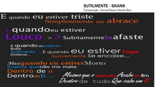 SUTILMENTE - SKANK
Composição : Samuel Rosa / Nando Reis
