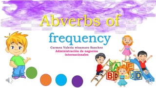 Abverbs of
frequency
Carmen Valeria wisamaro Sanchez
Administración de negocios
internacionales
 