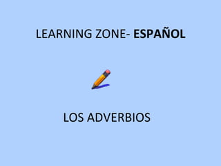 LEARNING ZONE-  ESPAÑOL LOS ADVERBIOS 