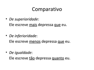 Comparativo
• De superioridade:
Ele escreve mais depressa que eu.
• De inferioridade:
Ele escreve menos depressa que eu.
• De igualdade:
Ele escreve tão depressa quanto eu.
 