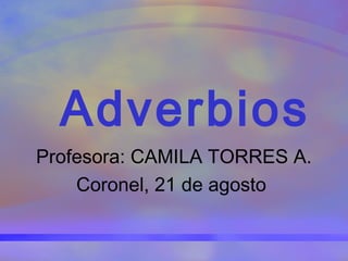 Adverbios
Profesora: CAMILA TORRES A.
Coronel, 21 de agosto
 