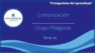 Comunicación
Grupo Pitágoras
Tema: 04
 