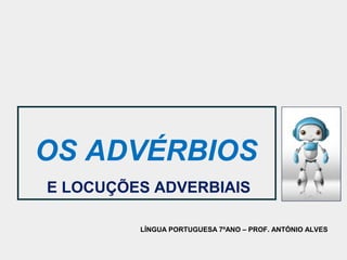 OS ADVÉRBIOS
E LOCUÇÕES ADVERBIAIS

         LÍNGUA PORTUGUESA 7ºANO – PROF. ANTÓNIO ALVES
 
