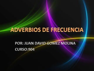 ADVERBIOS DE FRECUENCIA POR: JUAN DAVID GOMEZ MOLINA CURSO:904 