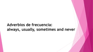 Adverbios de frecuencia:
always, usually, sometimes and never
 