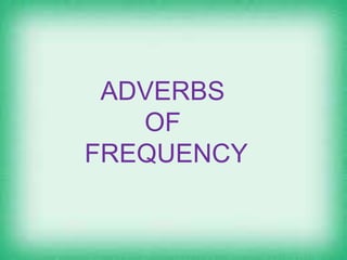 ADVERBS
OF
FREQUENCY
 