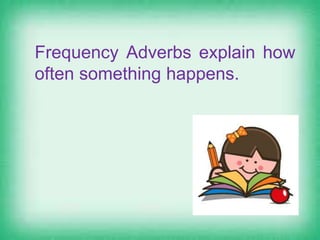 Frequency Adverbs explain how
often something happens.
 