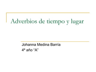 Adverbios de tiempo y lugar
Johanna Medina Barría
4º año “A”
 