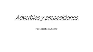 Adverbios y preposiciones
Por Sebastián Amarilla
 