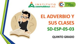 EL ADVERBIO Y
SUS CLASES
SD-ESP-05-03
QUINTO GRADO
 