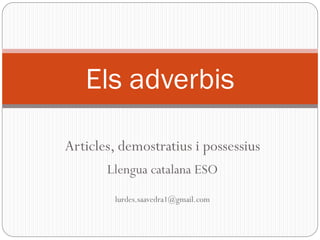 Articles, demostratius i possessius
Llengua catalana ESO
lurdes.saavedra1@gmail.com
Els adverbis
 
