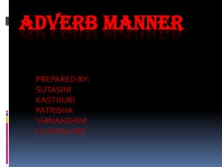 ADVERB MANNER

 PREPARED BY:
 SUTASINI
 KASTHURI
 PATRISHA
 VHINAHSHINI
 LU SHIAU YEE
 