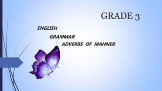 GRADE 3
ENGLISH
GRAMMAR
ADVERBS OF MANNER
 