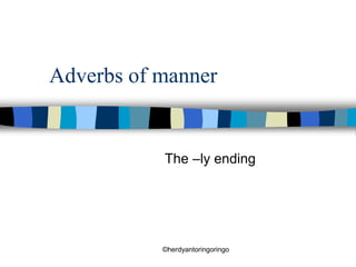 ©herdyantoringoringo
Adverbs of manner
The –ly ending
 
