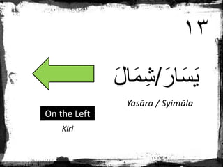 َ‫ار‬َ‫س‬َ‫ي‬
/
َ‫ل‬‫ا‬َ‫م‬ِ‫ش‬
Yasāra / Syimāla
Kiri
On the Left
١٣
 