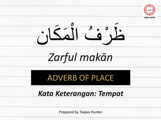 ‫ان‬َ‫ك‬َ‫م‬ْ‫ال‬ ُ‫ف‬ْ‫ر‬َ‫ظ‬
Zarful makān
ADVERB OF PLACE
Kata Keterangan: Tempat
Prepared by Taqwa Hunter
 