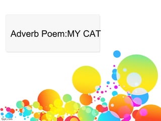Adverb Poem:MY CAT
 