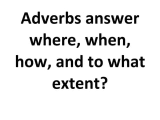 Adverbs answer where, when, how, and to what extent? 