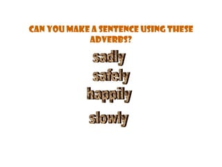 Can you make a sentence using these adverbs? sadly safely happily slowly 