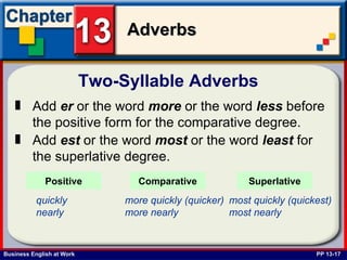 Two-Syllable Adverbs  PP 13-17 Add  er  or the word  more   or the word  less  before the positive form for the comparative degree. Add  est  or the word  most   or the word  least  for the superlative degree. quickly more quickly (quicker) most quickly (quickest) nearly more nearly most nearly   Positive Comparative Superlative 