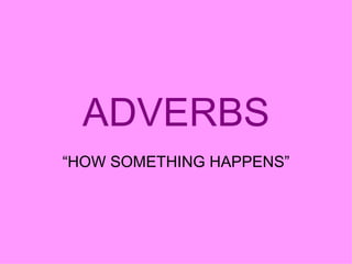 ADVERBS
“HOW SOMETHING HAPPENS”
 