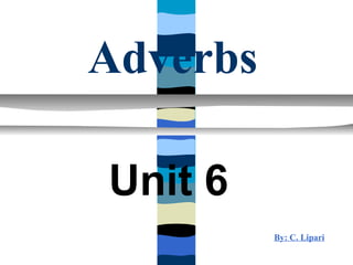 Adverbs

Unit 6
          By: C. Lipari
 