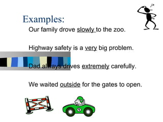 Examples:
 Our family drove slowly to the zoo.

 Highway safety is a very big problem.

 Dad always drives extremely carefully.

 We waited outside for the gates to open.
 